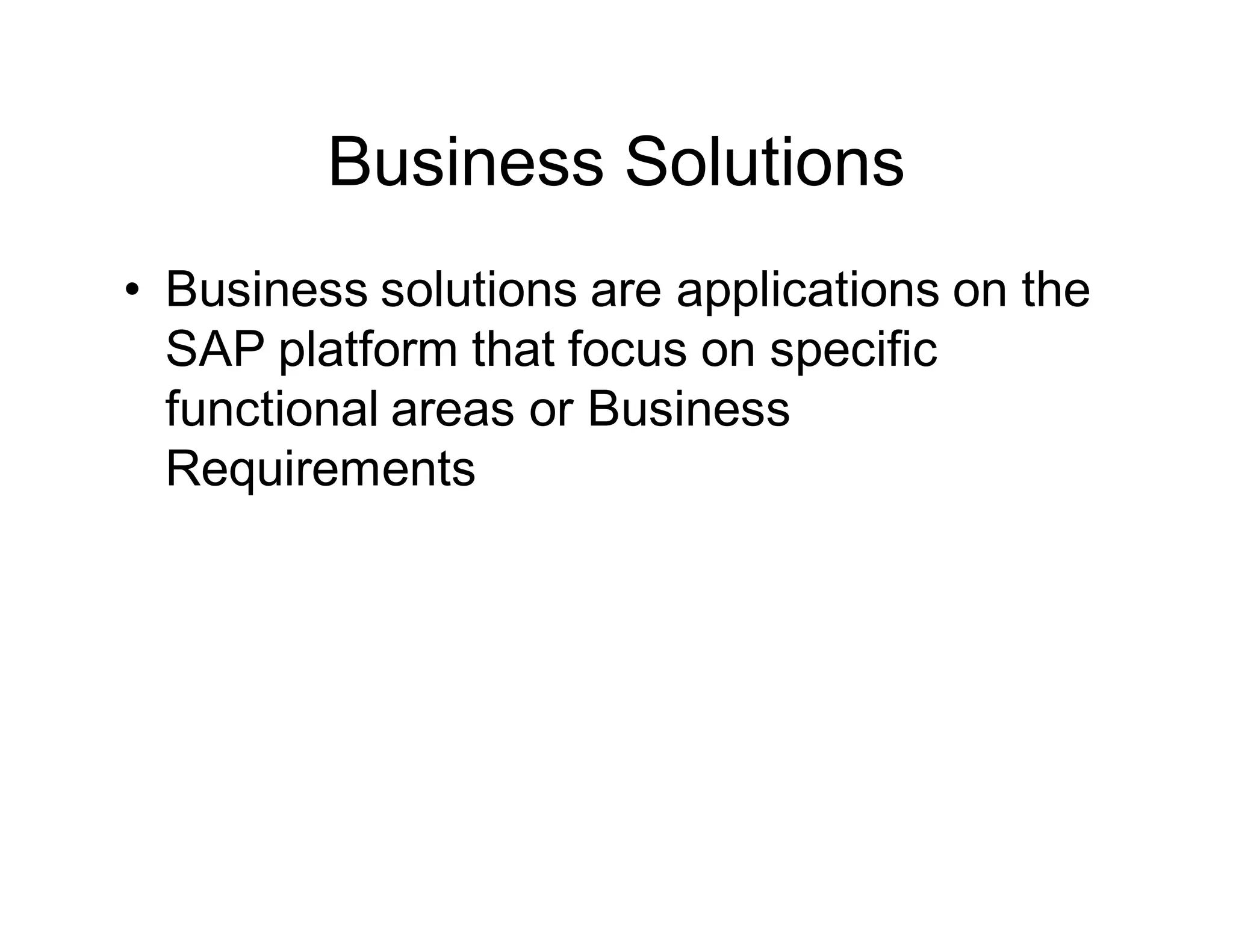 Business Solutions
• Business solutions are applications on the
SAP platform that focus on specific
functional areas or Business
Requirements
 