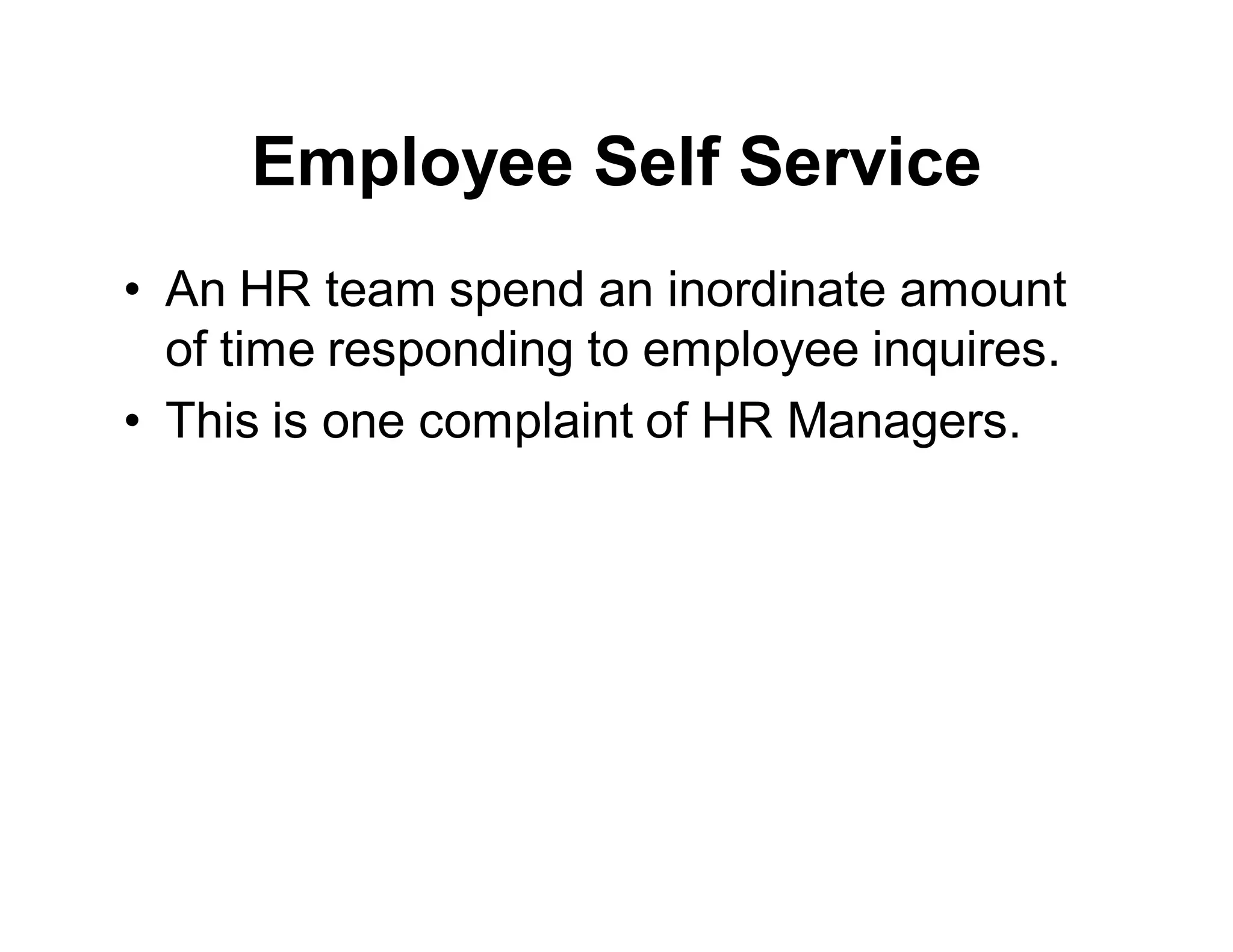 Employee Self Service
• An HR team spend an inordinate amount
of time responding to employee inquires.
• This is one complaint of HR Managers.
 