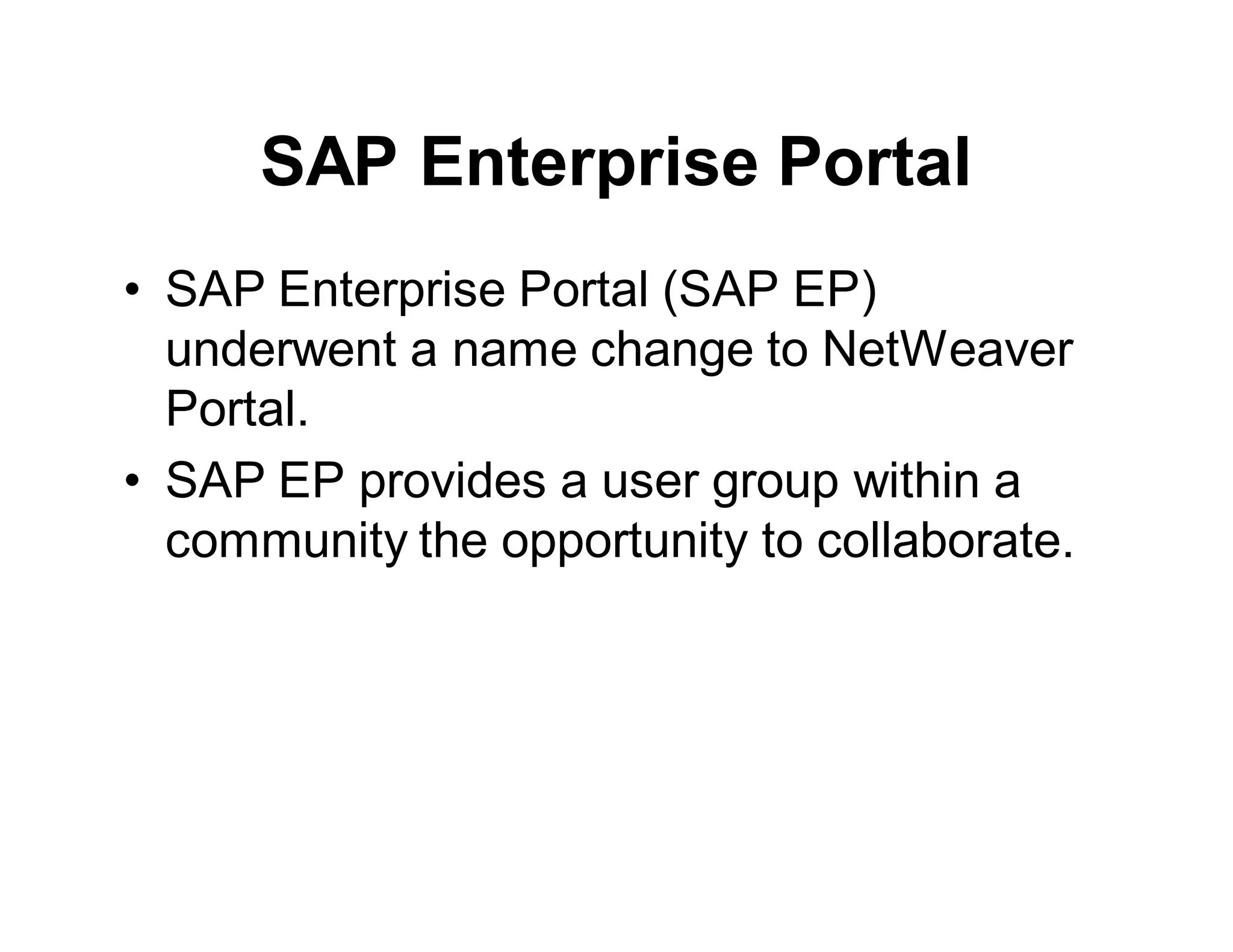 SAP Enterprise Portal
• SAP Enterprise Portal (SAP EP)
underwent a name change to NetWeaver
Portal.
• SAP EP provides a user group within a
community the opportunity to collaborate.
 