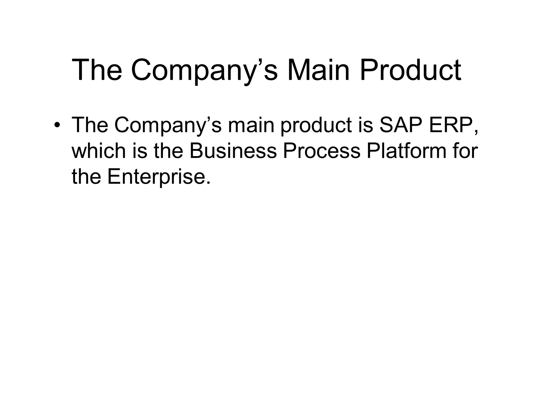 The Company’s Main Product
• The Company’s main product is SAP ERP,
which is the Business Process Platform for
the Enterprise.
 