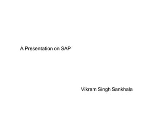 A Presentation on SAP
Vikram Singh Sankhala
 