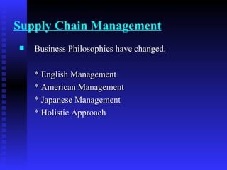 Supply Chain Management Business Philosophies have changed. * English Management * American Management * Japanese Management * Holistic Approach 