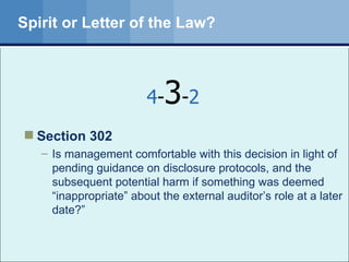 Spirit or Letter of the Law? Section 302 Is management comfortable with this decision in light of pending guidance on disclosure protocols, and the subsequent potential harm if something was deemed “inappropriate” about the external auditor’s role at a later date?” 4 - 3 - 2 