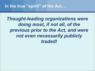 In the true “spirit” of the Act… Thought-leading organizations were doing most, if not all, of the previous prior to the Act, and were not even necessarily publicly traded! 