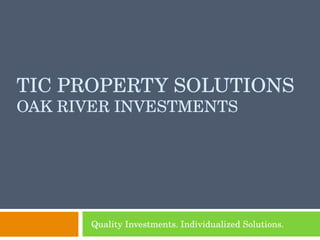 TIC PROPERTY SOLUTIONS OAK RIVER INVESTMENTS Quality Investments. Individualized Solutions. 