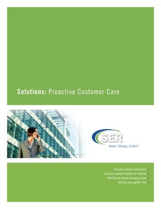 Solutions: Proactive Customer Care




                                                           TM




                                       Improve customer interactions   4

                             Increase customer loyalty and retention   4

                                Identify and resolve emerging issues   4

                                          Optimize your agents’ time   4
 