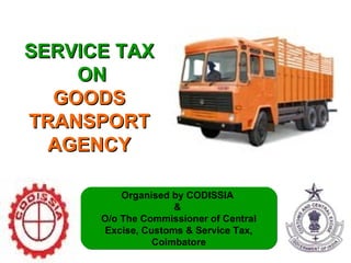 SERVICE TAX  ON GOODS TRANSPORT AGENCY Organised by CODISSIA  &  O/o The Commissioner of Central Excise, Customs & Service Tax, Coimbatore 