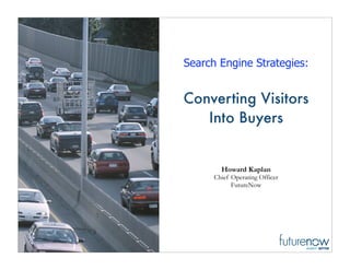 Search Engine Strategies:


Converting Visitors
   Into Buyers


        Howard Kaplan
      Chief Operating Officer
            FutureNow
 
