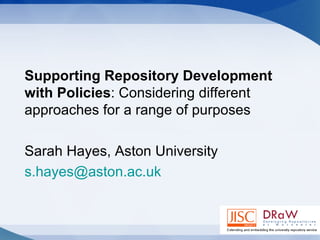 Supporting Repository Development with Policies : Considering different approaches for a range of purposes Sarah Hayes, Aston University [email_address]   