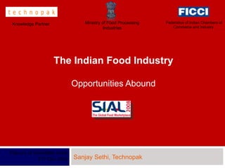 The Indian Food Industry Opportunities Abound Sanjay Sethi, Technopak Flavors of Incredible India 21 st  Oc t, 2008 Ministry of Food Processing Industries Federation of Indian Chambers of Commerce and Industry  Knowledge Partner 
