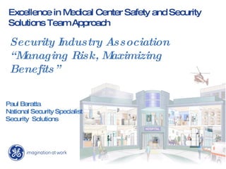 Excellence in Medical Center Safety and Security Solutions Team Approach Security Industry Association “ Managing Risk, Maximizing Benefits” Paul Baratta National Security Specialist Security  Solutions                                       