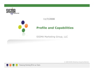 11/7/2008



Profile and Capabilities


SIGMA Marketing Group, LLC




                       © 2008 SIGMA Marketing Group/Confidential
 