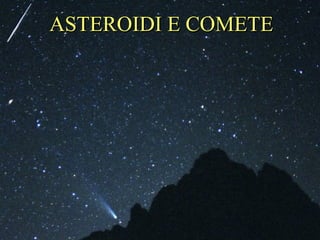 ASTEROIDI E COMETE ASTEROIDI E COMETE 