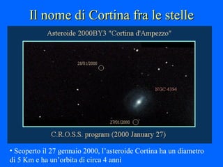 Il nome di Cortina fra le stelle Scoperto il 27 gennaio 2000, l’asteroide Cortina ha un diametro di 5 Km e ha un’orbita di circa 4 anni 