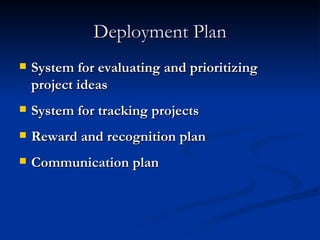 Deployment Plan System for evaluating and prioritizing project ideas System for tracking projects Reward and recognition plan Communication plan 