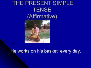 THE PRESENT SIMPLE TENSE (Affirmative) He  work s  on his basket  every day.  