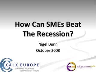 How Can SMEs Beat The Recession? Nigel Dunn October 2008 