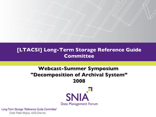 [LTACSI] Long-Term Storage Reference Guide Committee Webcast-Summer Symposium  &quot;Decomposition of Archival System” 2008 ,[object Object],[object Object]