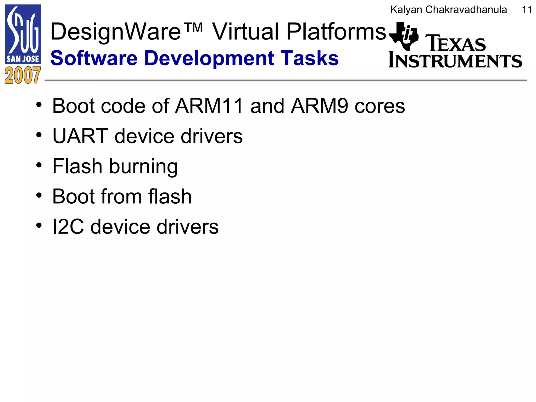 DesignWare ™  Virtual Platforms  Software Development Tasks Boot code of ARM11 and ARM9 cores  UART device drivers  Flash burning Boot from flash I2C device drivers  