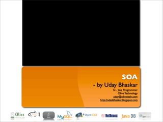 SOA
- by Uday Bhaskar
              Sr., Java Programmer
                   Olive Technology
              uday@olivetech.com
  http://udaiibhaskar.blogspot.com
 