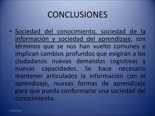 CONCLUSIONES
• Sociedad del conocimiento, sociedad de la
  información y sociedad del aprendizaje, son
  términos que se n...