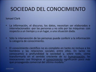 SOCIEDAD DEL CONOCIMIENTO
Ismael Clark

• La información, el discurso, los datos, necesitan ser elaborados e
  interrelaci...