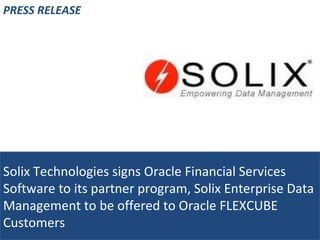 Solix Technologies signs Oracle Financial Services Software to its partner program, Solix Enterprise Data Management to be offered to Oracle FLEXCUBE Customers PRESS RELEASE 