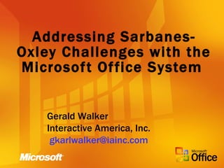 Addressing Sarbanes-Oxley Challenges with the Microsoft Office System   Gerald Walker Interactive America, Inc. [email_address]   