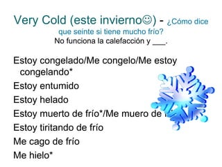 Very Cold (este invierno  )  -   ¿Cómo dice que seinte si tiene mucho frío? No funciona la calefacción y ___. Estoy congelado/Me congelo/Me estoy congelando* Estoy entumido Estoy helado Estoy muerto de frío*/Me muero de frío Estoy tiritando de frío Me cago de frío Me hielo* 