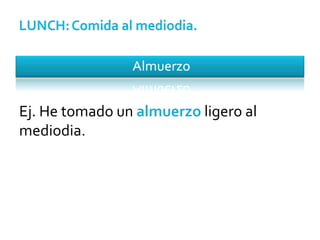 Ej. He tomado un  almuerzo  ligero al mediodia. 