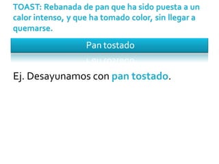 Ej. Desayunamos con  pan tostado . 