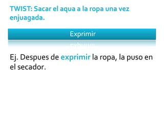 Ej. Despues de  exprimir  la ropa, la puso en el secador. 