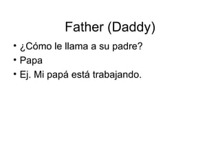 Father (Daddy) ¿Cómo le llama a su padre? Papa Ej. Mi papá está trabajando. 