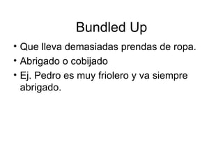 Bundled Up Que lleva demasiadas prendas de ropa. Abrigado o cobijado Ej. Pedro es muy friolero y va siempre abrigado. 