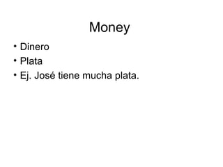 Money  Dinero Plata Ej. José tiene mucha plata. 