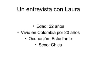 Un entrevista con Laura Edad: 22 años Vivió en Colombia por 20 años Ocupación: Estudiante Sexo: Chica 