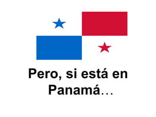 Pero, si est á en   Panamá … 