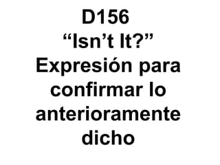 D156  “Isn’t It?” Expresi ón para confirmar lo anterioramente dicho 