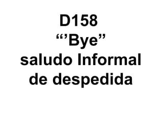 D158  “’Bye” saludo Informal de despedida 