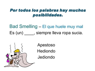 Bad Smelling  –  El que huele muy mal Es (un) ____, siempre lleva ropa sucia. Apestoso Hediondo Jediondo 
