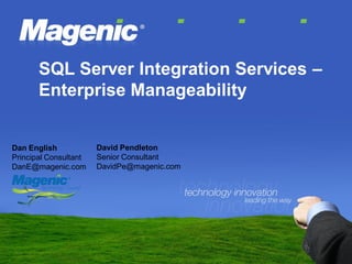 SQL Server Integration Services –
       Enterprise Manageability


                       David Pendleton
Dan English
                       Senior Consultant
Principal Consultant
                       DavidPe@magenic.com
DanE@magenic.com
 