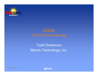 SSDs
                      A Shift in Data Storage

                         Todd Dinkelman
                      Micron Technology, Inc.



Santa Clara, CA USA
August 2008                                     1
 