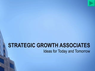 STRATEGIC GROWTH ASSOCIATES Ideas for Today and Tomorrow 