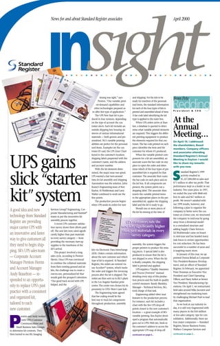 ınsıght
                                    News for and about Standard Register associates                                                                                April 2000




                                                  w

                                                       w
                                                            w
                                                                 w

                                                                      w
                                                                           w
                                                                               w

                                                                                    w
                                                                                          w
                                                                                               w




                                                                                                               w

                                                                                                                     w

                                                                                                                         w




                                                                                                                                       w

                                                                                                                                            w

                                                                                                                                                  w

                                                                                                                                                       w
                                                                                                                                                               w

                                                                                                                                                                    w

                                                                                                                                                                         w

                                                                                                                                                                              w

                                                                                                                                                                                   w

                                                                                                                                                                                        w
                                                                                                                                                                                             w

                                                                                                                                                                                                  w

                                                                                                                                                                                                       w
                                                                                                                                                                   from Pete
                                                                                    timing was right,” says          and shipping. For the kits to be


                                                                                                                                                                   Redding
                                                                                  Preston. “Our variable print-      ready for insertion of the personal-
                                                                                on-demand capabilities and           ized items, the standard information
                                                                              other technologies prepared us         for each of the four types of kits is
                                                                                                                                                                   President & CEO
                                                                            to offer this type of application.”      printed and assembled ahead of time.
                                                                               The UPS New Start kit is pro-         A bar code label identifying the kit

                                                                                                                                                                   At the
                                                                           duced in four versions, depending         type is applied to the outer box.
                                                                           on the type of account the cus-               When UPS orders arrive at Stan-

                                                                                                                                                                   Annual
                                                                           tomer elects. Each kit includes an        fast, a database is queried to deter-
                                                                           outside shipping box housing six          mine what variable printed elements

                                                                                                                                                                   Meeting…
                                                                           sleeves of various informational          are required. This triggers the differ-
                                                                           materials — both generic and per-         ent printing equipment to produce
                                                                           sonalized. ISG’s variable printing        the elements required for that cus-           On April 19, I addressed
                                                                           abilities are perfect for the personal-   tomer. The bar code printed on each           the shareholders, Board
                                                                           ized items. Examples are the cus-         piece identiﬁes the item and the              members, Company ofﬁcers
                                                                           tomer ID card, the UPS Zone Chart         customer for whom it’s produced.              and associates attending
                                                                           keyed to the customer’s location,             When the variable printed com-



UPS gains
                                                                                                                                                                   Standard Register’s Annual
                                                                           shipping labels preprinted with the       ponents for a kit are assembled, an           Meeting in Dayton. I would
                                                                           customer’s name, and the address          associate scans the bar code on any           like to share my remarks
                                                                           and account number.                       piece to open the order and deter-            with you now.
                                                                               With the kit elements deter-          mine which of the four types of pre-


                                                                                                                                                                   S
                                                                                                                                                                            tandard Register’s 1999



slick “starter
                                                                           mined, the major issue was speed.         assembled kits is required for that
                                                                                                                                                                            activity resulted in
                                                                           UPS wanted a fast turn-around             customer. The associate then scans
                                                                                                                                                                            $1,327,000,000 in sales and
                                                                           time for kit assembly and shipping.       the bar code on each piece and on
                                                                                                                                                                   $71 million in after tax proﬁt. That
                                                                           Automation was the solution. John         the kit box. If all components are
                                                                                                                                                                   performance kept us a leader in our
                                                                           Keane’s Engineering team of Ken           present, the system prints out a




kit” system
                                                                                                                                                                   industry. Two years prior, in 1997,
                                                                           Kaylor, Al Fledderman and Larry           shipping label. The associate then
                                                                                                                                                                   we ended the year with $868 mil-
                                                                           Walter combined to work out the           inserts the variable printed items
                                                                                                                                                                   lion in sales and $67 million in
                                                                           ﬁne points.                               in the appropriate places in the pre-
                                                                                                                                                                   proﬁt. We weren’t satisﬁed with
                                                                               The production process begins         assembled kit, applies the shipping
                                                                                                                                                                   our 1999 results, however, and
                                                                           when UPS sends its orders for new         label and the kit is ready to go.
                                                                                                                                                                   following a plan to organize the
                                                                                                                         Should one or more pieces of
A good idea and new                                 ®
                                    Services Group, Engineering, Cor-
                                                                                                                                                                   company to better serve the cus-
                                                                                                                     the kit be missing at the time of
                                    porate Manufacturing and Stanfast®
technology from Standard                                                                                                                                           tomer at a lower cost, we structured
                                    teams to put the innovative kit
                                                                                                                                                                   the company in mid-year by going
                                    assembly process together.
Register are providing                                                                                       UPS customers rate the                                away from a divisional model
                                        A recent UPS customer satisfac-
                                                                                                                                                                   to a centralized structure and
                                                                                                           new kits signiﬁcantly higher
major carrier UPS with              tion survey shows their efforts paid
                                                                                                                                                                   adding Supply Chain Services.
                                                                                                           than past materials in every
                                    off. The new kits were rated signiﬁ-
an innovative and faster                                                                                                                                           Ed Wohlwender came on board
                                    cantly higher than past materials
                                                                                                                survey category.                                   in mid-year and has headed many
                                    in every survey category — from
way to give customers all                                                                                                                                          task forces to review opportunities
                                    providing the necessary start-up
                                                                                                                                                                   for cost reduction. He has been
they need to begin ship-                                                                                             assembly, the system triggers the
                                    supplies to the timeliness of the
                                                                                                                                                                   successful in a number of areas and
                                                                                                                     proper printers to produce the miss-
                                    kit’s arrival.
ping. SR’s UPS sales team                                                  kits via Electronic Data Interchange                                                    is targeting many more.
                                                                                                                     ing pieces. A special label is also
                                        This project involved a long       (EDI). Orders contain information                                                           In January of this year, we ap-
                                                                                                                     produced to ensure that the kit is
— Corporate Account                 sales cycle, according to Preston      about the new customer and which                                                        pointed Donna Beladi as Corporate
                                                                                                                     not shipped in error. When the kit
                                    Herrin. Once UPS was convinced         type of kit is required. At Standard                                                    Vice President-Business Develop-
Manager Preston Herrin                                                                                               is ﬁnally complete, the shipping
                                    to combine the collateral materials    Register, the orders are entered via                                                    ment, and an ofﬁcer of Standard
                                                                                                                     label is printed and applied.
                                    from their existing ground and air
and Account Manager                                                        our AccuServ® system, which tracks                                                      Register. In February, we appointed
                                                                                                                         UPS requires a “Quality Assurance
                                    kits, the challenge was to create a    the order and triggers the invoicing                                                    Peter Dorsman as Executive Vice
                                                                                                                     and Process Overview” manual
Andy Braselton — re-                one-to-one, personalized kit that      process after the kit is shipped. The                                                   President and Chief Operating
                                                                                                                     detailing every step of this produc-
                                    would grab the prospect’s attention.   orders are then sent on to ISG’s plant
sponded to an opportu-                                                                                                                                             Ofﬁcer, and Harry Seifert as Senior
                                                                                                                     tion process and the built-in quality
                                    “Our good track record with UPS        in the Los Angeles Stanfast print                                                       Vice President, Manufacturing Op-
                                                                                                                     control measures. Randy Blankley,
                                    helped, and the
nity to replace UPS’s past                                                 center. The center was chosen for its                                                   erations. On April 1, we restructured
                                                                                                                     Manager – Technical Services, ISG,
                                                                           proximity to UPS’s West Coast hub.                                                      ﬁeld sales around Mike Jacoutot and
practice with a consistent                                                                                           took charge of that task.
                                                                               The Engineering team agreed                                                         strengthened our marketing team
                                                                                                                         Engineering added other neat
                                                                           that bar coding would be the
and organized kit,                                                                                                                                                 by challenging Michael Pratt to lead
                                                                                                                     features to the production process.
                                                                           best way to track kit components                                                        that organization.
                                                                                                                     For instance, each kit includes a
tailored to each                                                           throughout production, assembly                                                             As we look at our industry to-
                                                                                                                     chart with the ﬁve UPS drop-off
                                                                                                                                                                   day, it is still very fragmented with
new customer.                                                                                                        points closest to the new customer’s
                                                                                                                                                                   many players in the $50 million
                                                                                                                     location — a great example of SR’s
                                                                                                                                                                   or less sales category, ripe for con-



P
                                                                                                                     variable printing. Ken Kaylor devel-
          reston and Andy worked
                                                                                                                                                                   solidation. Additionally, there are
                                                                                                                     oped a program that automatically
           with UPS’s Customer
                                                                                                                                                                   four major companies — Standard
                                                                                                                     goes out to UPS’s Web site, feeds in
          Communications and
                                                                                                                                                                   Register, Moore Business Forms,
                                                                                                                     the customer’s address to access the
      Small Business Sales Groups
                                                                                                                                                                   Wallace Computer Services and
                                                                                                                     appropriate UPS map of drop-off
to determine kit contents. They
                                                                                                                                                                   continued on page 2…
then turned to our ISG Imaging                                                                                       continued on page 6…
 