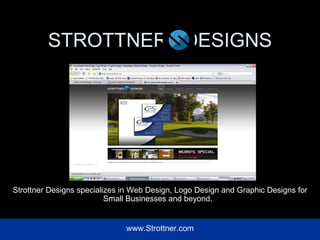 STROTTNER  DESIGNS Strottner Designs specializes in Web Design, Logo Design and Graphic Designs for Small Businesses and beyond.  www.Strottner.com 