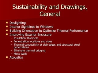 Sustainability and Drawings, General Daylighting Interior Sightlines to Windows Building Orientation to Optimize Thermal Performance Improving Exterior Enclosure Insulation Thickness Fenestration locations and sizes Thermal conductivity at slab edges and structural steel penetrations Eliminate thermal bridging Mass Walls Acoustics 