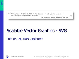 Scalable Vector Graphics  -  SVG Prof. Dr.-Ing. Franz-Josef Behr Tim Berners-Lee cited by Opera, http://www.opera.com/features/svg/index.dml 