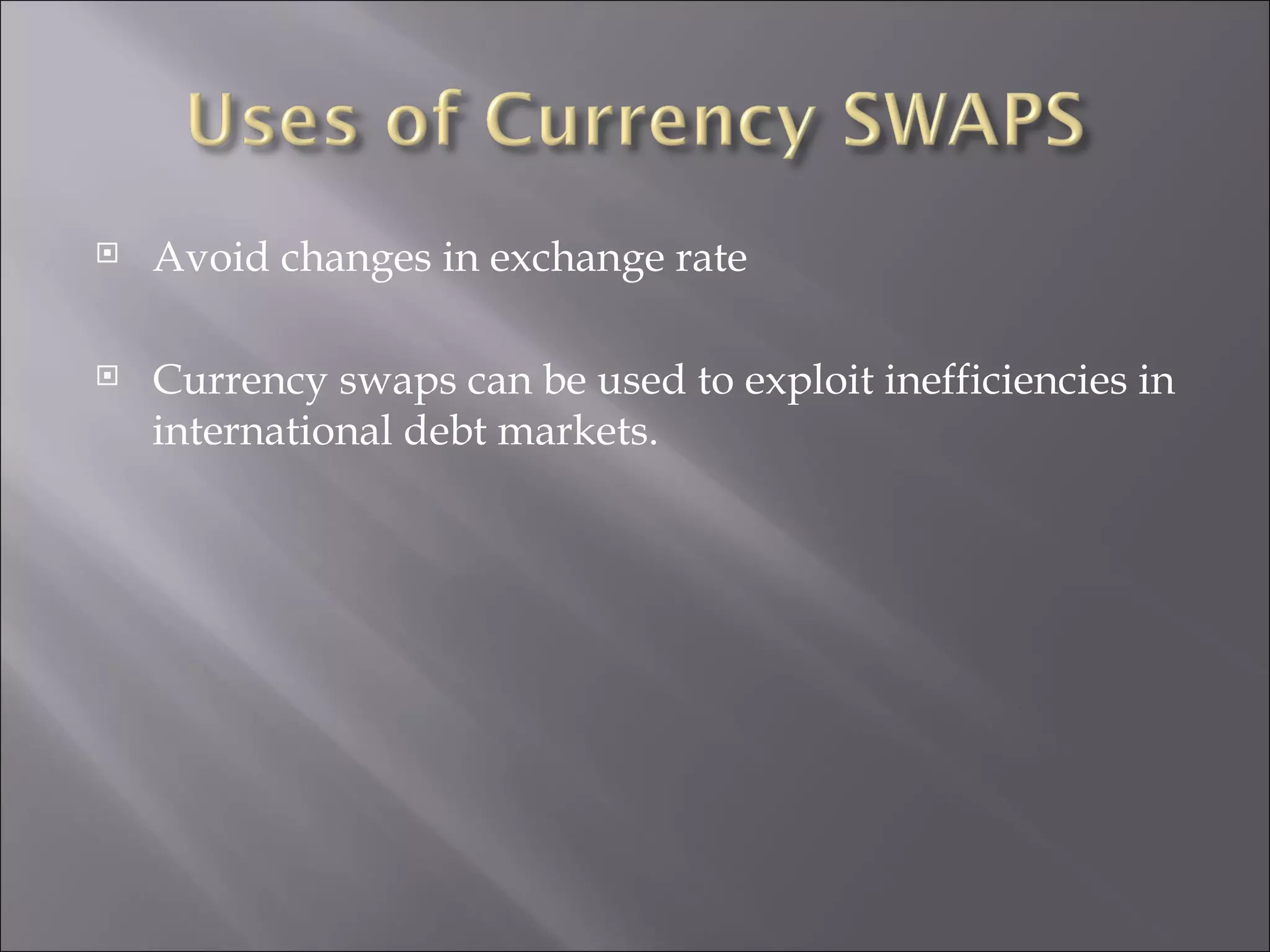 Avoid changes in exchange rate Currency swaps can be used to exploit inefficiencies in international debt markets.  