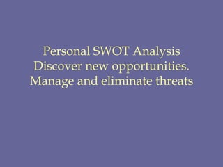 Personal SWOT Analysis Discover new opportunities. Manage and eliminate threats 