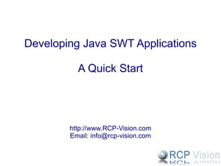 Developing Java SWT Applications A Quick Start http://www.RCP-Vision.com Email: info@rcp-vision.com 